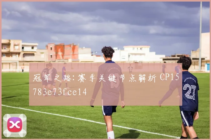 冠军之路:赛季关键节点解析 CP15783e73fce14
