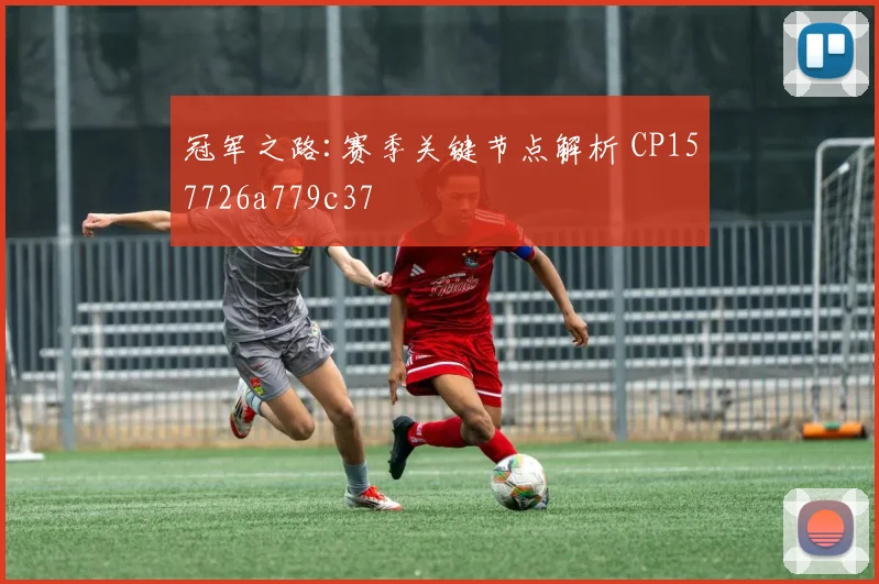 冠军之路:赛季关键节点解析 CP157726a779c37