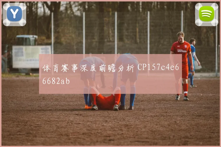 体育赛事深度前瞻分析 CP157c4e66682ab