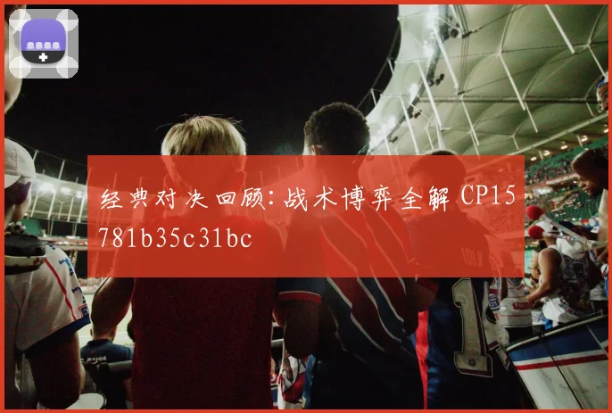 经典对决回顾:战术博弈全解 CP15781b35c31bc