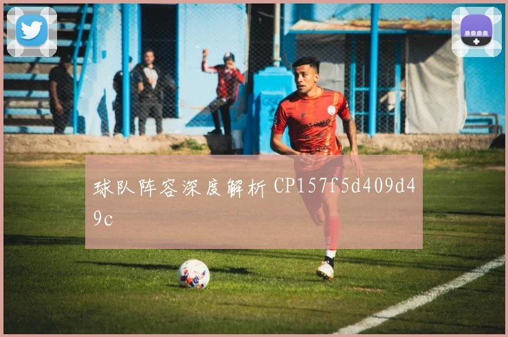 球队阵容深度解析 CP157f5d409d49c