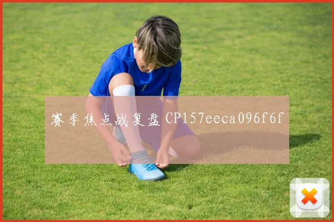 赛季焦点战复盘 CP157eeca096f6f
