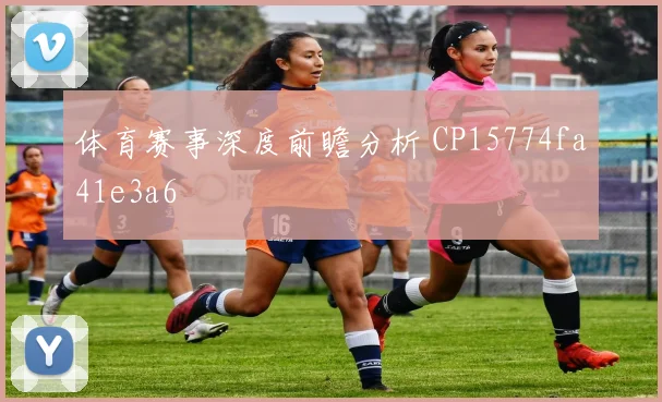 体育赛事深度前瞻分析 CP15774fa41e3a6