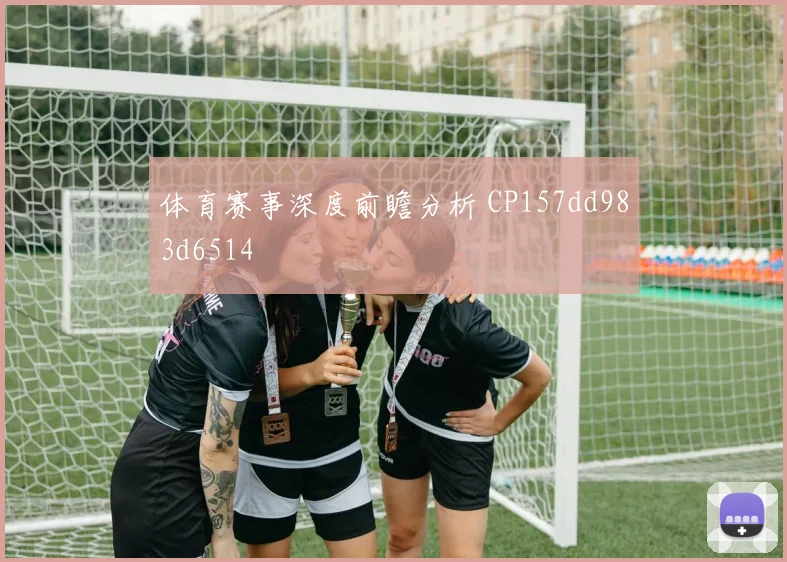 体育赛事深度前瞻分析 CP157dd983d6514