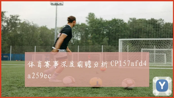 体育赛事深度前瞻分析 CP157afd4a259ec