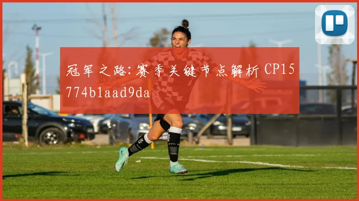 冠军之路:赛季关键节点解析 CP15774b1aad9da