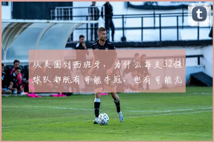 从美国到西班牙，为什么每支32强球队都既有可能夺冠，也有可能无缘冠军